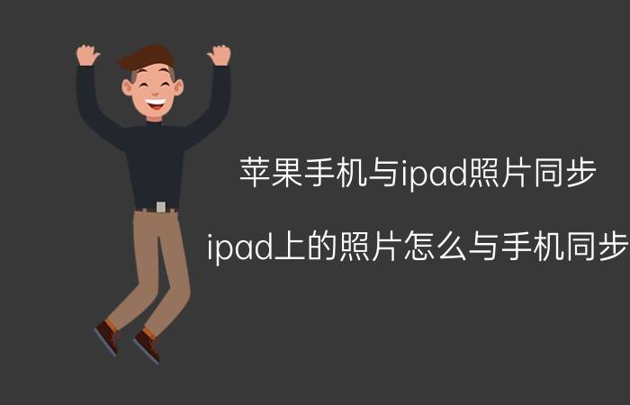 苹果手机与ipad照片同步 ipad上的照片怎么与手机同步？